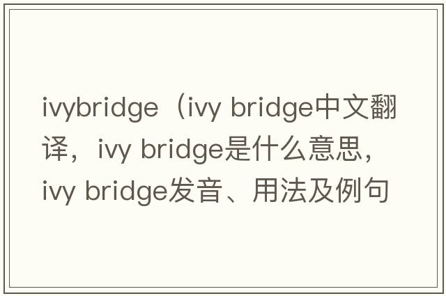ivybridge（ivy bridge中文翻譯，ivy bridge是什么意思，ivy bridge發(fā)音、用法及例句）