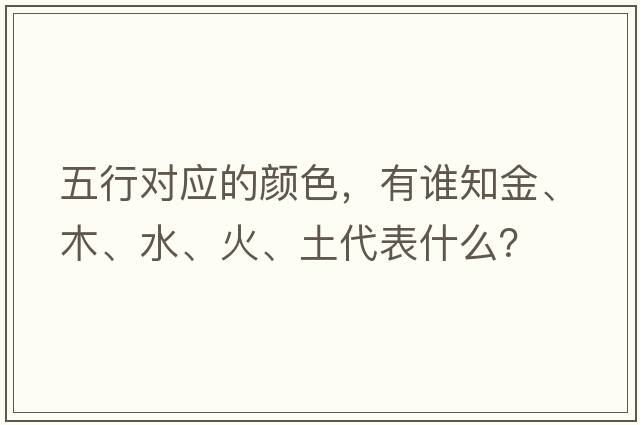 五行對應的顏色，有誰(shuí)知金、木、水、火、土代表什么？