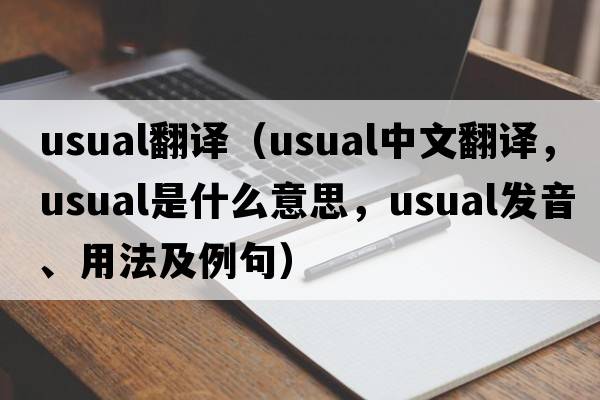 usual翻譯（usual中文翻譯，usual是什么意思，usual發(fā)音、用法及例句）