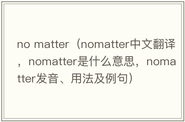 no matter（nomatter中文翻譯，nomatter是什么意思，nomatter發(fā)音、用法及例句）