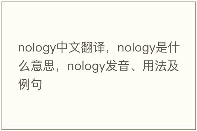 nology中文翻譯，nology是什么意思，nology發(fā)音、用法及例句