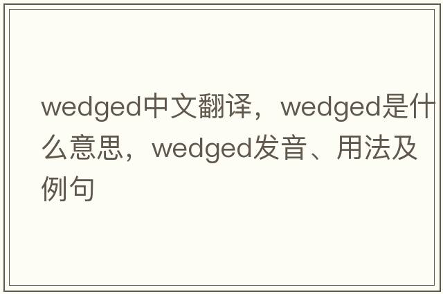wedged中文翻譯，wedged是什么意思，wedged發(fā)音、用法及例句