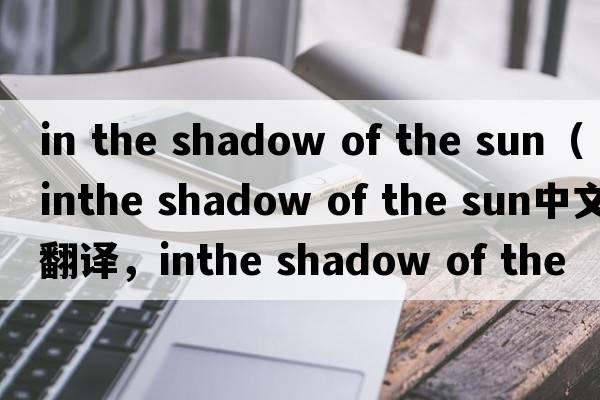 in the shadow of the sun（inthe shadow of the sun中文翻譯，inthe shadow of the sun是什么意思，inthe shadow of th