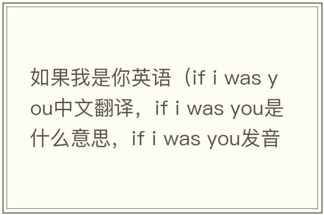 如果我是你英語(yǔ)（if i was you中文翻譯，if i was you是什么意思，if i was you發(fā)音、用法及例句）
