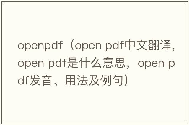 openpdf（open pdf中文翻譯，open pdf是什么意思，open pdf發(fā)音、用法及例句）