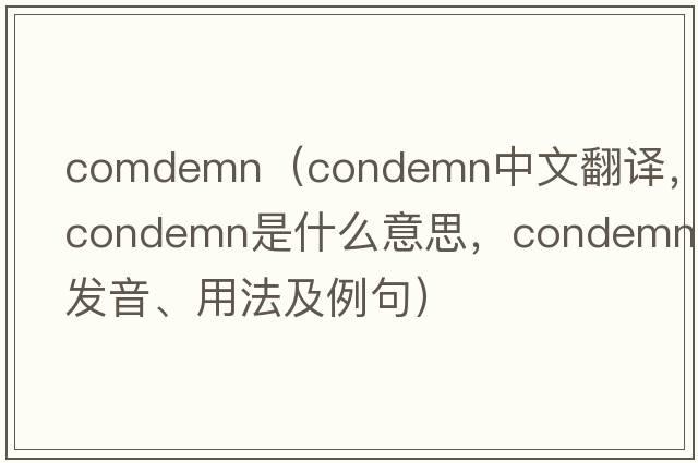 comdemn（condemn中文翻譯，condemn是什么意思，condemn發(fā)音、用法及例句）