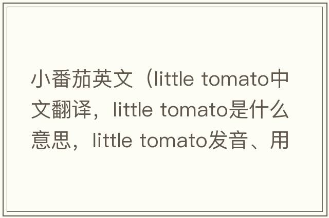 小番茄英文（little tomato中文翻譯，little tomato是什么意思，little tomato發(fā)音、用法及例句）