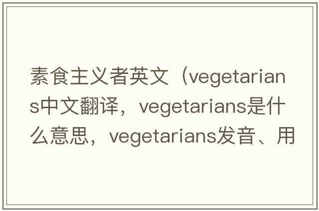 素食主義者英文（vegetarians中文翻譯，vegetarians是什么意思，vegetarians發(fā)音、用法及例句）