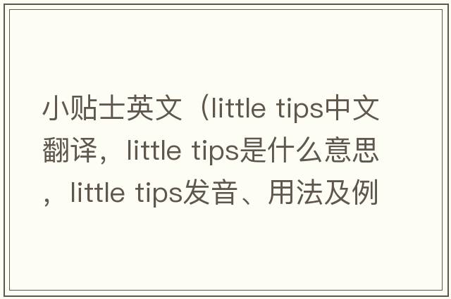 小貼士英文（little tips中文翻譯，little tips是什么意思，little tips發(fā)音、用法及例句）