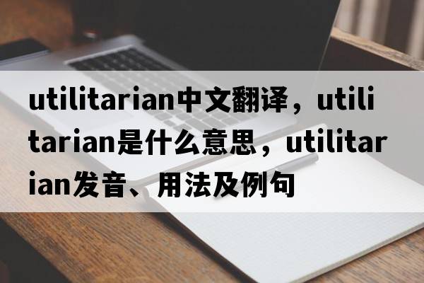 utilitarian中文翻譯，utilitarian是什么意思，utilitarian發(fā)音、用法及例句