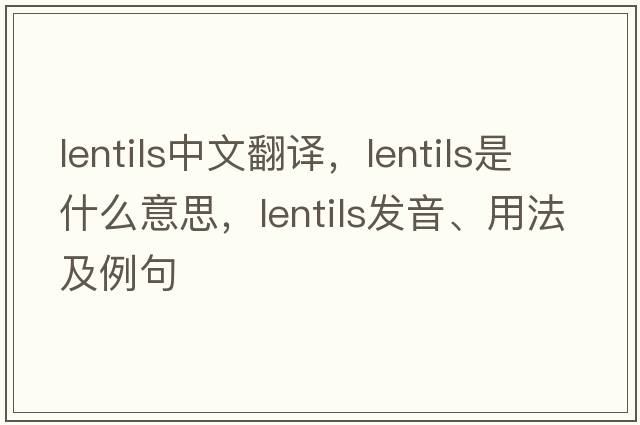 lentils中文翻譯，lentils是什么意思，lentils發(fā)音、用法及例句