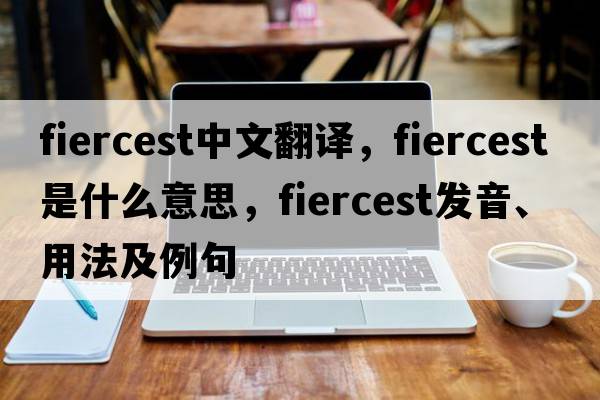fiercest中文翻譯，fiercest是什么意思，fiercest發(fā)音、用法及例句