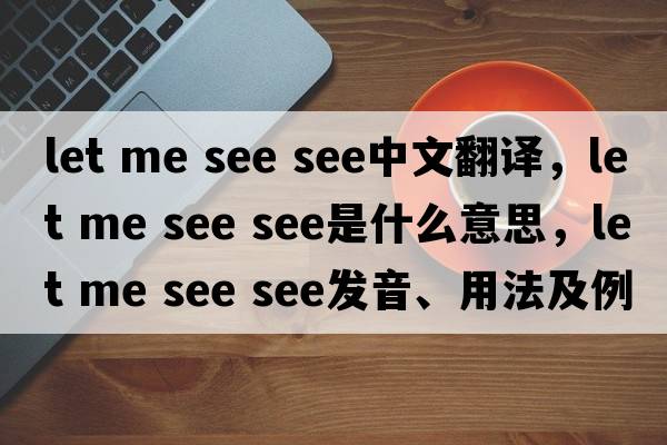 let me see see中文翻譯，let me see see是什么意思，let me see see發(fā)音、用法及例句