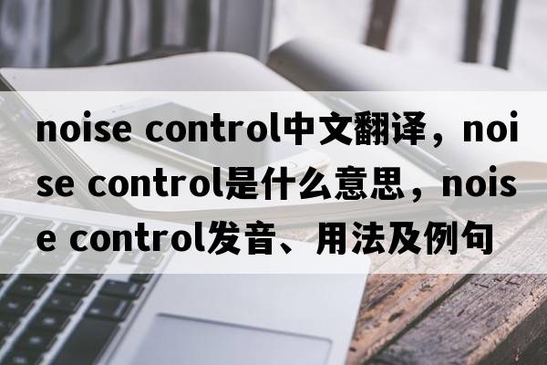 noise control中文翻譯，noise control是什么意思，noise control發(fā)音、用法及例句