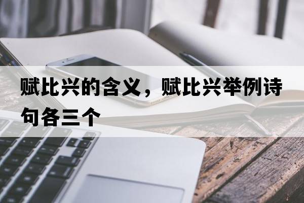 賦比興的含義，賦比興舉例詩(shī)句各三個(gè)