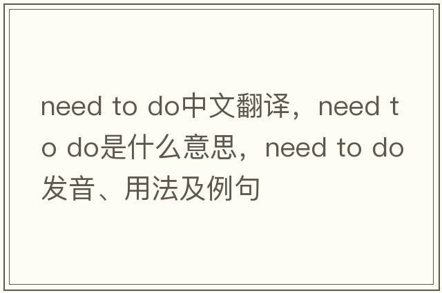 need to do中文翻譯，need to do是什么意思，need to do發(fā)音、用法及例句