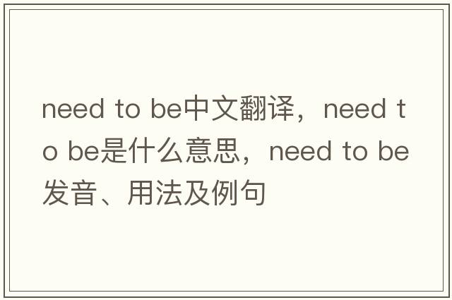 need to be中文翻譯，need to be是什么意思，need to be發(fā)音、用法及例句