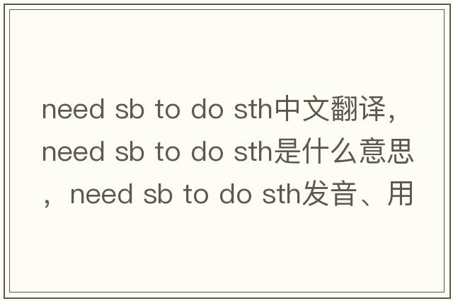 need sb to do sth中文翻譯，need sb to do sth是什么意思，need sb to do sth發(fā)音、用法及例句