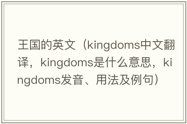 王國的英文（kingdoms中文翻譯，kingdoms是什么意思，kingdoms發(fā)音、用法及例句）