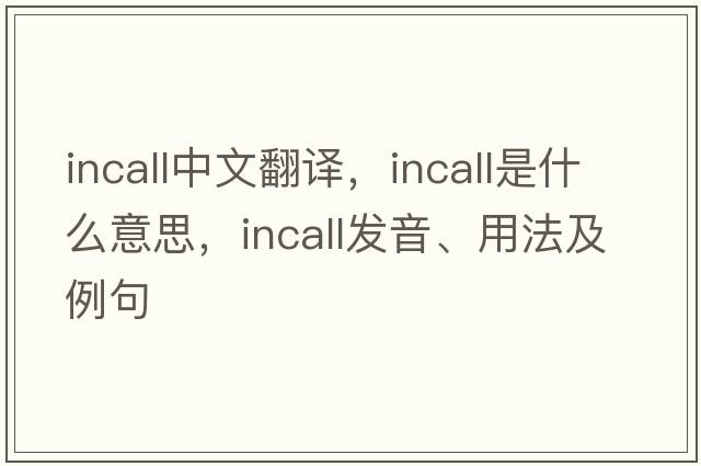 incall中文翻譯，incall是什么意思，incall發(fā)音、用法及例句