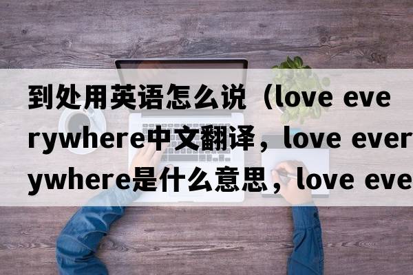 到處用英語(yǔ)怎么說(shuō)（love everywhere中文翻譯，love everywhere是什么意思，love everywhere發(fā)音、用法及例句）