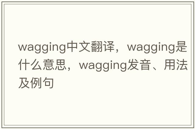 wagging中文翻譯，wagging是什么意思，wagging發(fā)音、用法及例句