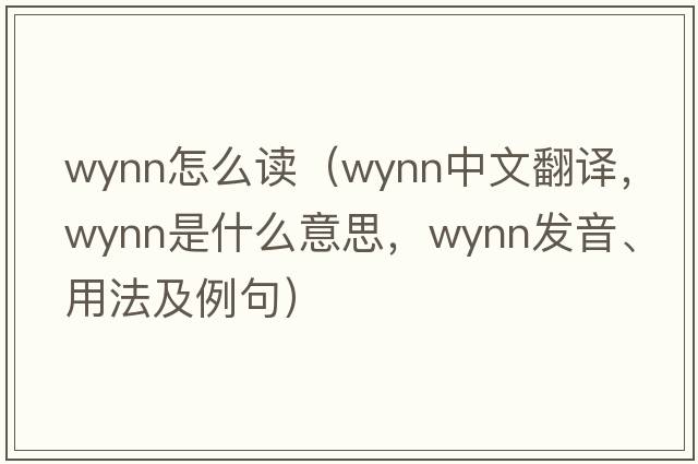 wynn怎么讀（Wynn中文翻譯，Wynn是什么意思，Wynn發(fā)音、用法及例句）