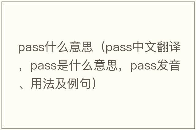 pass什么意思（pass中文翻譯，pass是什么意思，pass發(fā)音、用法及例句）
