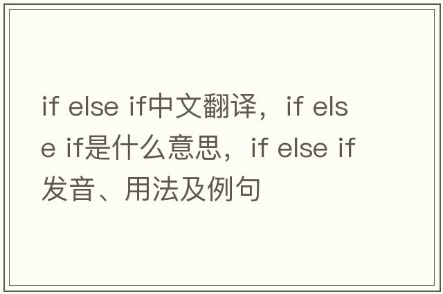 if else if中文翻譯，if else if是什么意思，if else if發(fā)音、用法及例句