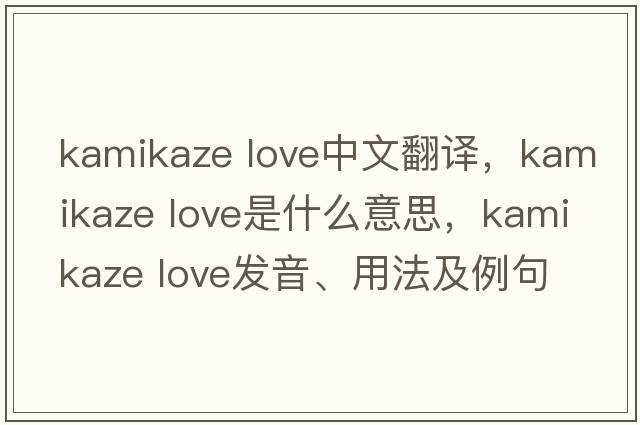 kamikaze love中文翻譯，kamikaze love是什么意思，kamikaze love發(fā)音、用法及例句