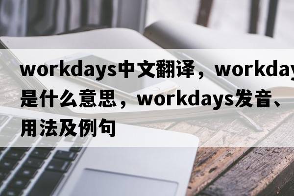 workdays中文翻譯，workdays是什么意思，workdays發(fā)音、用法及例句