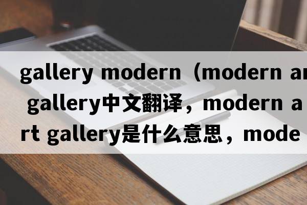 gallery modern（modern art gallery中文翻譯，modern art gallery是什么意思，modern art gallery發(fā)音、用法及例句）