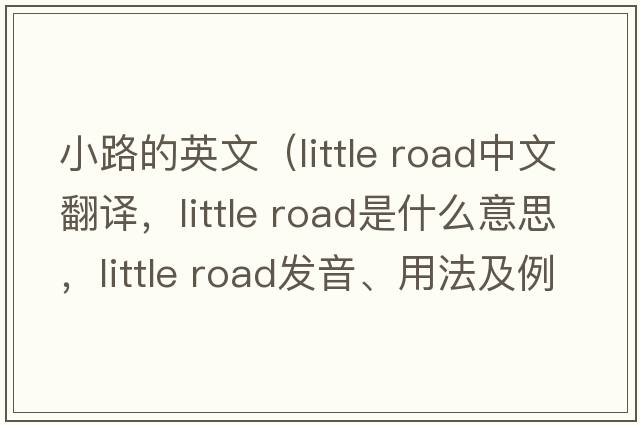 小路的英文（little road中文翻譯，little road是什么意思，little road發(fā)音、用法及例句）