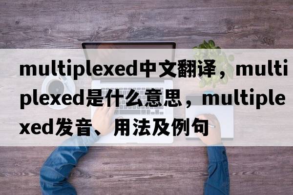 multiplexed中文翻譯，multiplexed是什么意思，multiplexed發(fā)音、用法及例句
