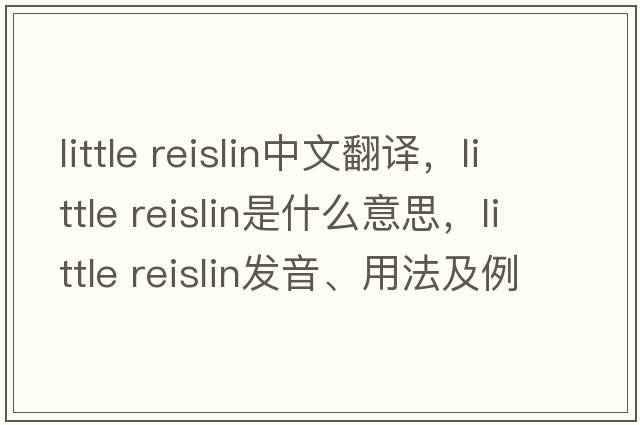 little reislin中文翻譯，little reislin是什么意思，little reislin發(fā)音、用法及例句