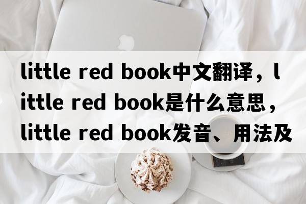 little red book中文翻譯，little red book是什么意思，little red book發(fā)音、用法及例句