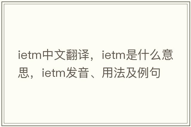 ietm中文翻譯，ietm是什么意思，ietm發(fā)音、用法及例句