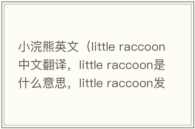 小浣熊英文（little raccoon中文翻譯，little raccoon是什么意思，little raccoon發(fā)音、用法及例句）