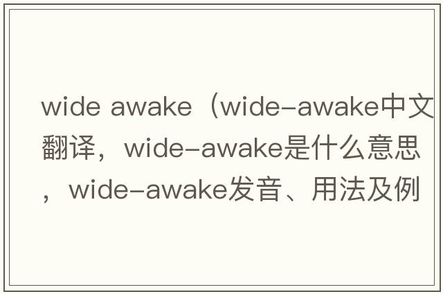 Wide Awake（wide-awake中文翻譯，wide-awake是什么意思，wide-awake發(fā)音、用法及例句）