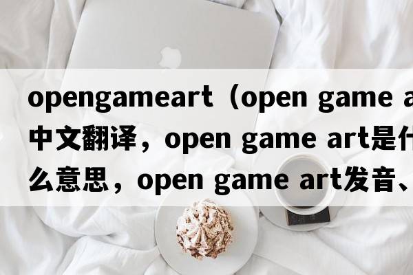 opengameart（open game art中文翻譯，open game art是什么意思，open game art發(fā)音、用法及例句）