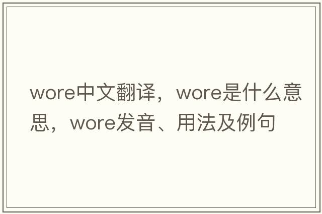 wore中文翻譯，wore是什么意思，wore發(fā)音、用法及例句