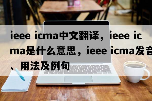 ieee icma中文翻譯，ieee icma是什么意思，ieee icma發(fā)音、用法及例句