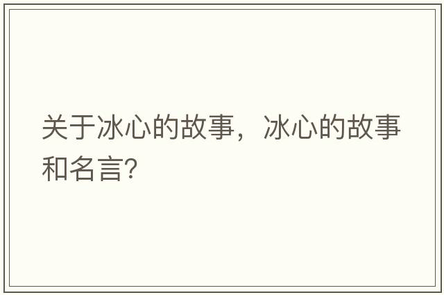 關(guān)于冰心的故事，冰心的故事和名言？