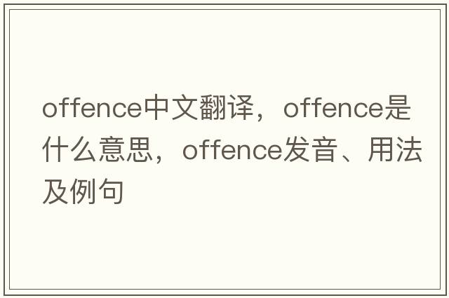 offence中文翻譯，offence是什么意思，offence發(fā)音、用法及例句