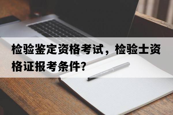 檢驗鑒定資格考試，檢驗士資格證報考條件？