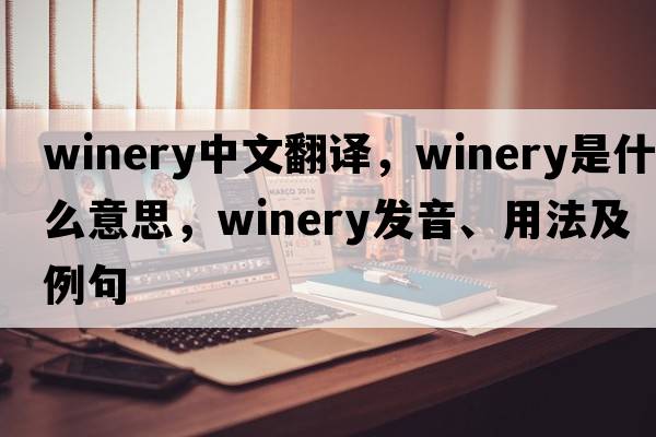 winery中文翻譯，winery是什么意思，winery發(fā)音、用法及例句