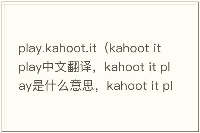 play.kahoot.it（kahoot it play中文翻譯，kahoot it play是什么意思，kahoot it play發(fā)音、用法及例句）