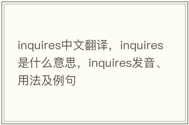inquires中文翻譯，inquires是什么意思，inquires發(fā)音、用法及例句