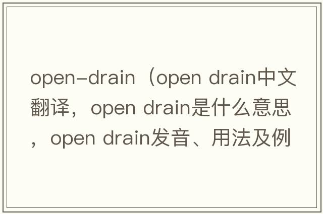 open-drain（open drain中文翻譯，open drain是什么意思，open drain發(fā)音、用法及例句）