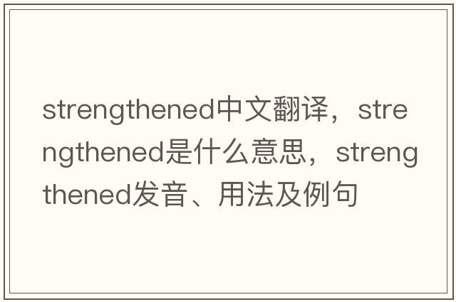 strengthened中文翻譯，strengthened是什么意思，strengthened發(fā)音、用法及例句